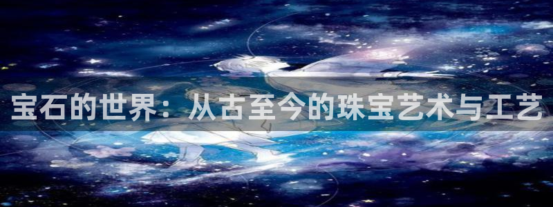 彝族自治州众腾娱乐:宝石的世界:从古至今的珠宝艺术与工艺