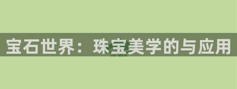 众腾娱乐蚀 7O935:宝石世界:珠宝美学的与应用