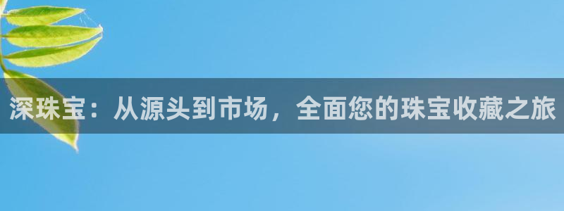 腾讯旗下的腾众娱乐:深珠宝:从源头到市场,全面您的珠宝收藏之