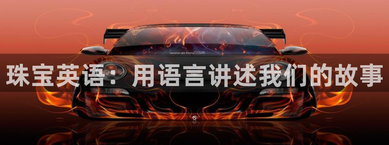 众腾娱乐总代理:珠宝英语:用语言讲述我们的故事
