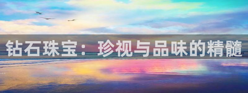 腾讯旗下的腾众娱乐:钻石珠宝:珍视与品味的精髓